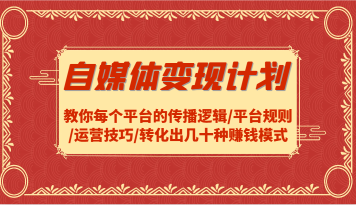 自媒体变现计划-教你每个平台的传播逻辑/平台规则/运营技巧/转化出几十种赚钱模式-简创项目网