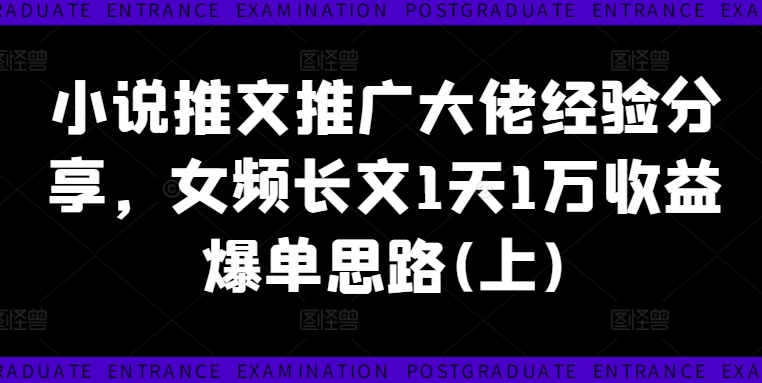 小说推文推广大佬经验分享，女频长文1天1万收益爆单思路(上)-简创项目网