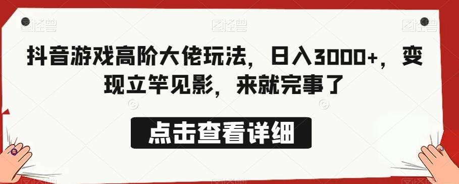 抖音游戏高阶大佬玩法，日入3000+，变现立竿见影，来就完事了-简创项目网