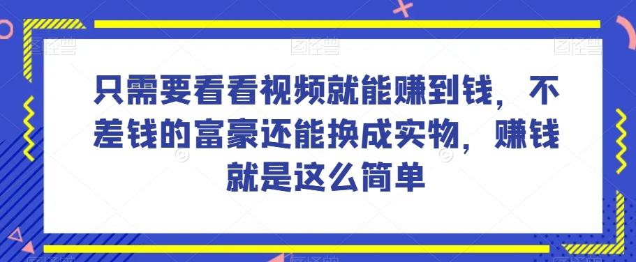 谁做过这么简单的项目？只需要看看视频就能赚到钱，不差钱的富豪还能换成实物，赚钱就是这么简单！【揭秘】-简创项目网