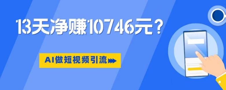 利用AI做短视频引流，卖398的虚拟产品，13天净赚10746元？-简创项目网