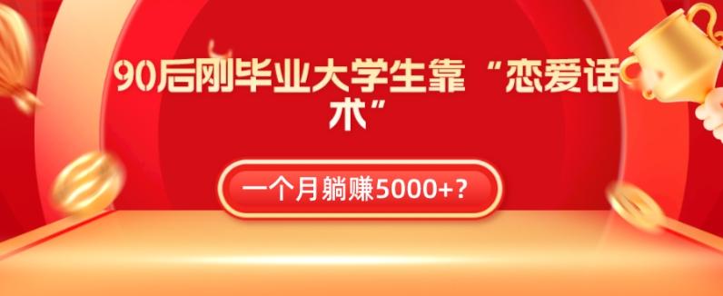 90后刚毕业大学生靠“恋爱话术”，一个月躺赚5000+？-简创项目网