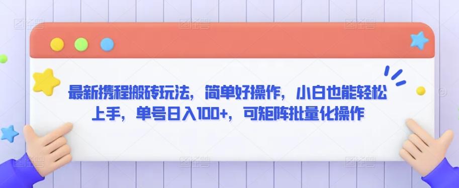 最新携程搬砖玩法，简单好操作，小白也能轻松上手，单号日入100+，可矩阵批量化操作【揭秘】-简创项目网