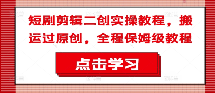 短剧剪辑二创实操教程，搬运过原创，全程保姆级教程-简创项目网