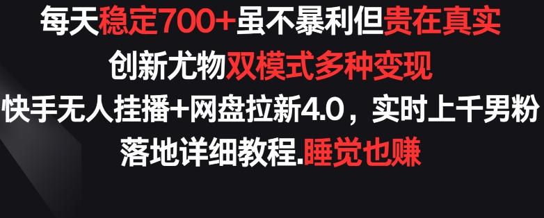 每天稳定700+，收益不高但贵在真实，创新尤物双模式多渠种变现，快手无人挂播+网盘拉新4.0【揭秘】-简创项目网