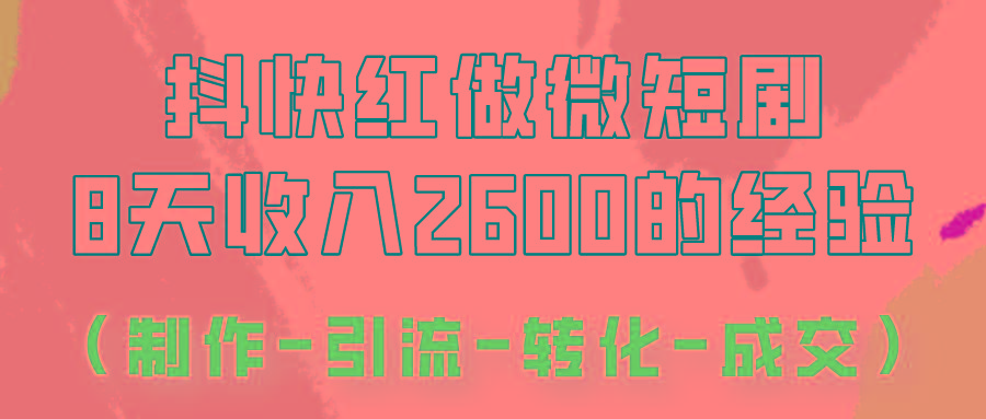 抖快做微短剧，8天收入2600+的实操经验，从前端设置到后期转化手把手教！-简创项目网
