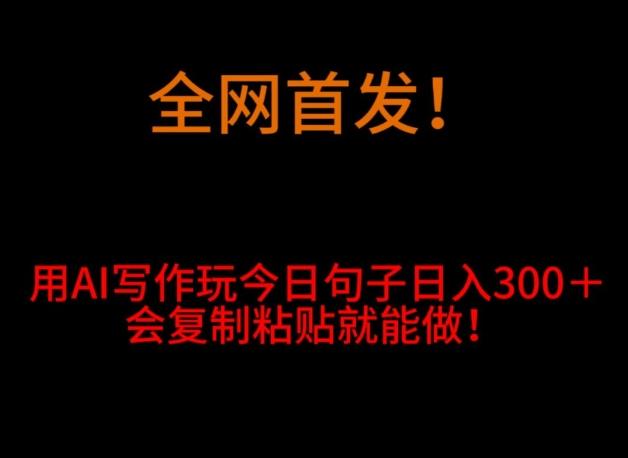 全网首发！用AI写作玩今日句子‌日入300＋，会复制粘贴就能做！-简创项目网