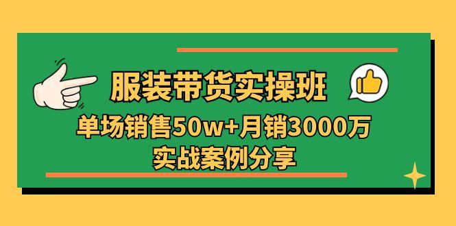 服装带货实操培训班：单场销售50w+月销3000万实战案例分享(27节-简创项目网