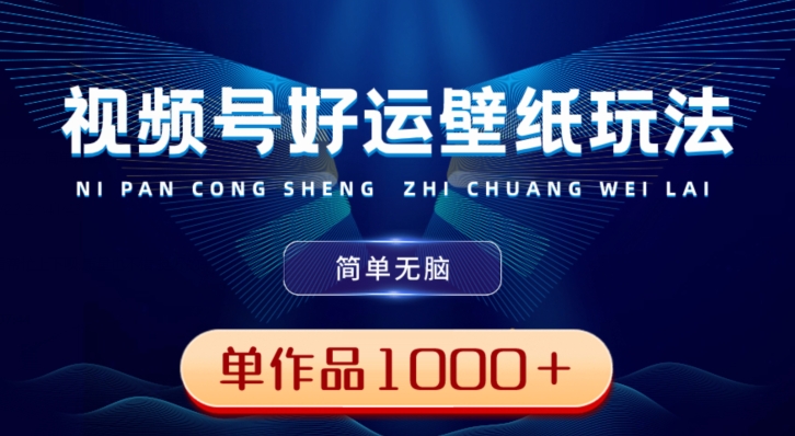 视频号好运壁纸玩法，简单无脑，发一个爆一个，单作品收益1000＋-简创项目网