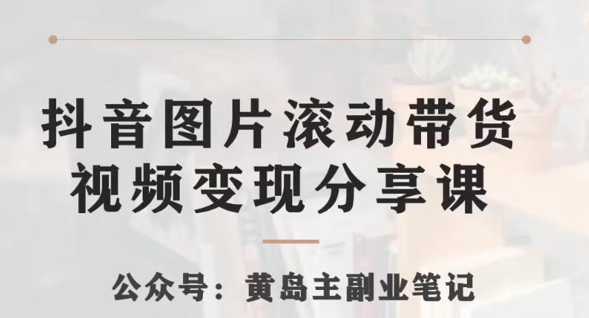 黄岛主·抖音图片滚动带货视频副业项目，一条龙变现玩法分享给你-简创项目网