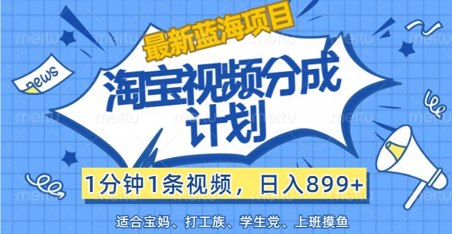 最新蓝海项目淘宝视频分成计划，1分钟1条视频，日入899+，有手就行-简创项目网