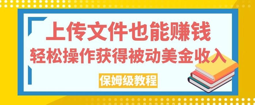 上传文件也能赚钱，轻松操作获得被动美金收入，保姆级教程【揭秘】-简创项目网