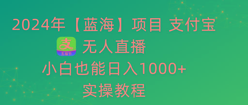 2024年【蓝海】项目 支付宝无人直播 小白也能日入1000+  实操教程-简创项目网