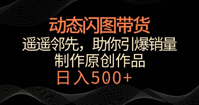 动态闪图带货，遥遥领先，冷门玩法，助你轻松引爆销量，日赚500+【揭秘】-简创项目网
