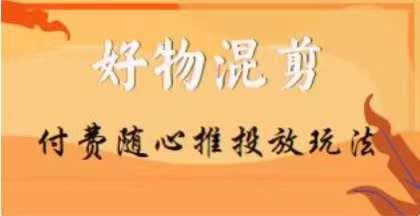 【万三】好物混剪付费随心推投放玩法，随心投放小课抖音教程-简创项目网
