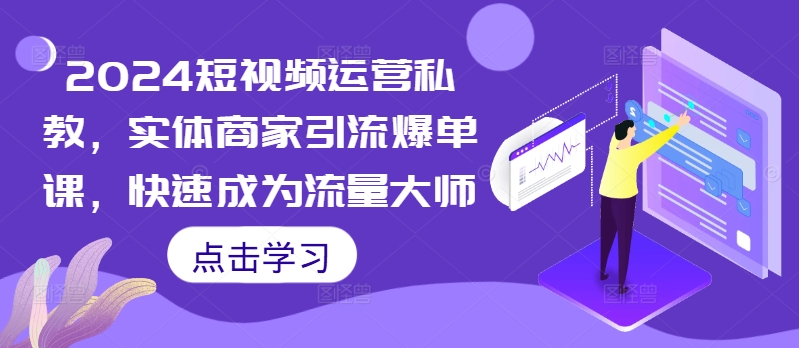 2024短视频运营私教，实体商家引流爆单课，快速成为流量大师-简创项目网