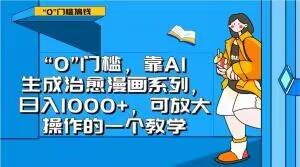 “0”门槛，靠AI生成治愈漫画系列，日入1000+，可放大操作的一个教学-简创项目网