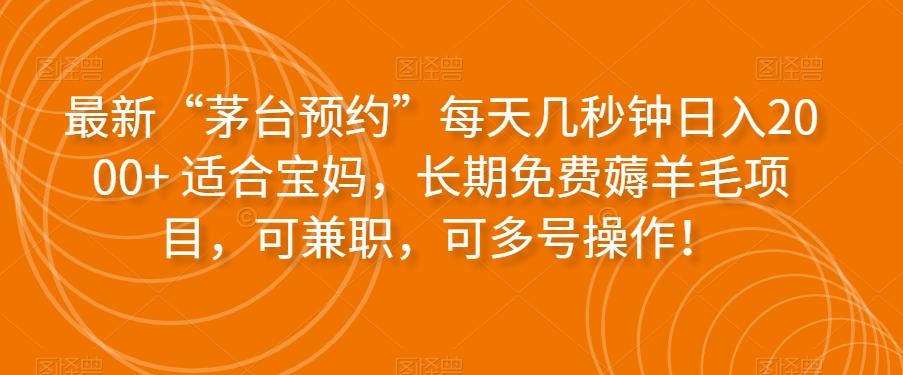 最新“茅台预约”每天几秒钟日入2000+适合宝妈，长期免费薅羊毛项目，可兼职，可多号操作！-简创项目网