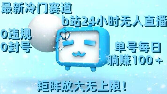 最新冷门赛道，b站24小时无人直播，0违规0封号，单号每日躺赚100＋，矩阵放大无上限【揭秘】-简创项目网