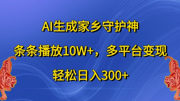 AI生成家乡守护神，条条播放10W+，多平台变现，轻松日入300+【揭秘】-简创项目网