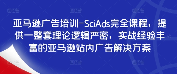 亚马逊广告培训-SciAds完全课程，提供一整套理论逻辑严密，实战经验丰富的亚马逊站内广告解决方案-简创项目网