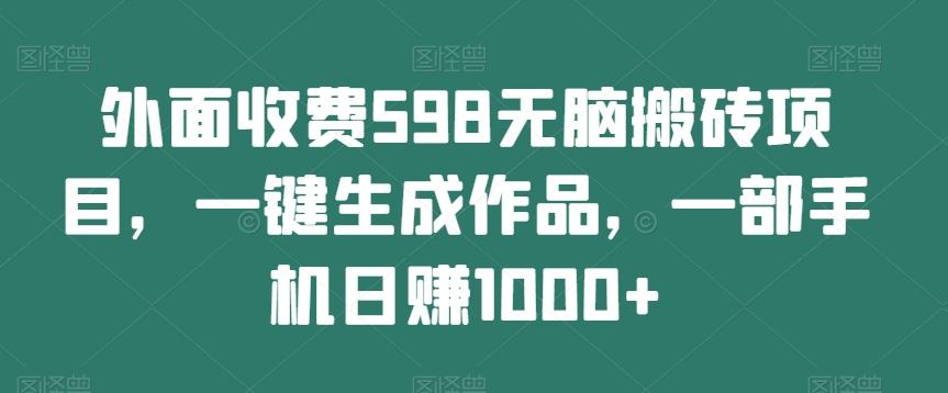 外面收费598无脑搬砖项目，一键生成作品，一部手机日赚1000+-简创项目网