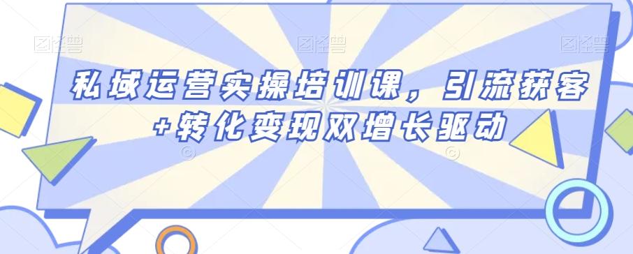私域运营实操培训课，引流获客+转化变现双增长驱动-简创项目网