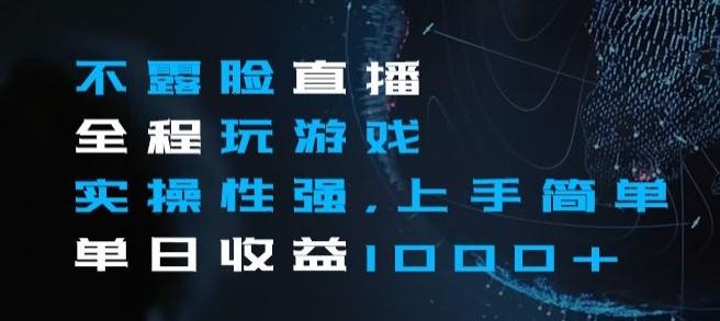 不露脸直播全程玩游戏，实操性强，上手简单，单日收益1000+【揭秘】-简创项目网