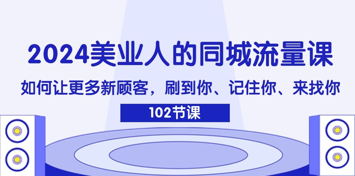 2024美业人的同城流量课：如何让更多新顾客，刷到你、记住你、来找你-简创项目网