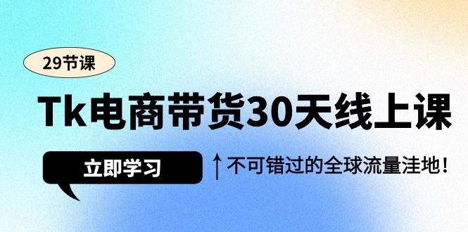(9463期)Tk电商带货30天线上课，不可错过的全球流量洼地(29节课)-简创项目网