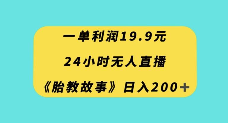 一单利润19.9，24小时无人直播胎教故事，每天轻松200+【揭秘】-简创项目网