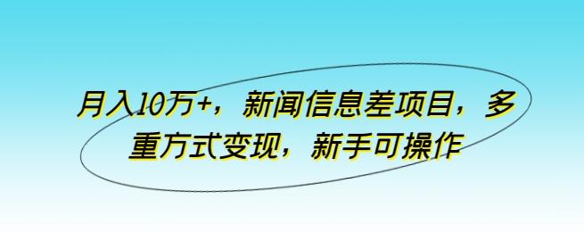 月入10万+，新闻信息差项目，多重方式变现，新手可操作【揭秘】-简创项目网