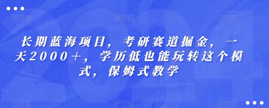 长期蓝海项目，考研赛道掘金，一天2000＋，学历低也能玩转这个模式，保姆式教学-简创项目网