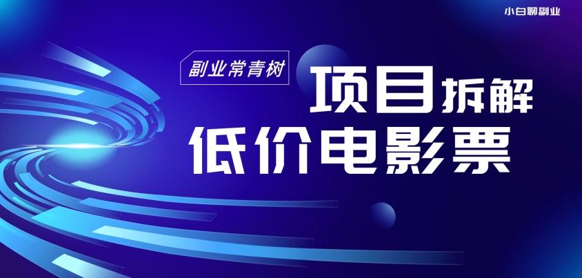 低价电影票项目拆解，便宜电影票出票，电影票优惠，电影票副业从0-1～-简创项目网