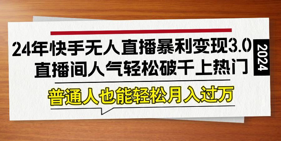 24年快手无人直播暴利变现3.0，直播间人气轻松破千上热门，普通人也能…-简创项目网