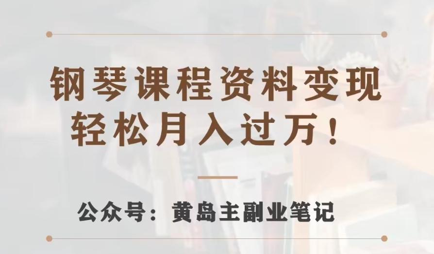 黄岛主·钢琴课程资料变现分享课，视频版一条龙实操玩法分享给你-简创项目网