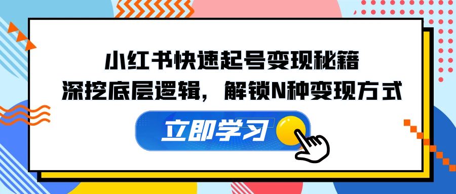 小红书快速起号变现秘籍：深挖底层逻辑，解锁N种变现方式-简创项目网