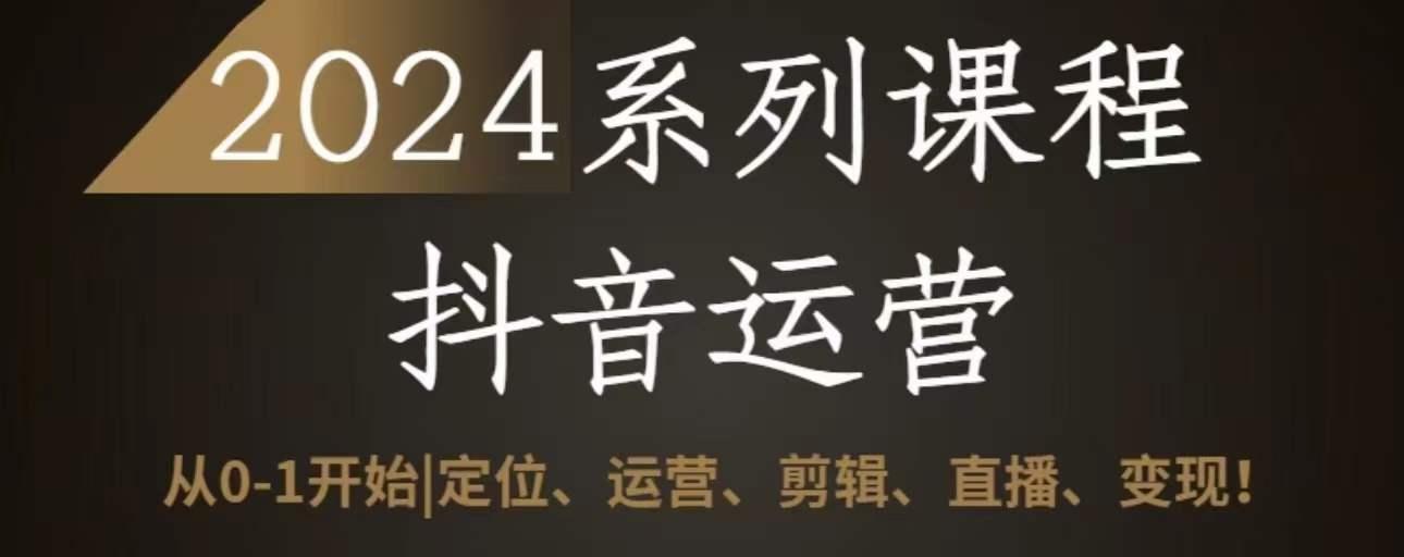 2024抖音运营全套系列课程，从0-1开始，定位、运营、剪辑、直播、变现-简创项目网