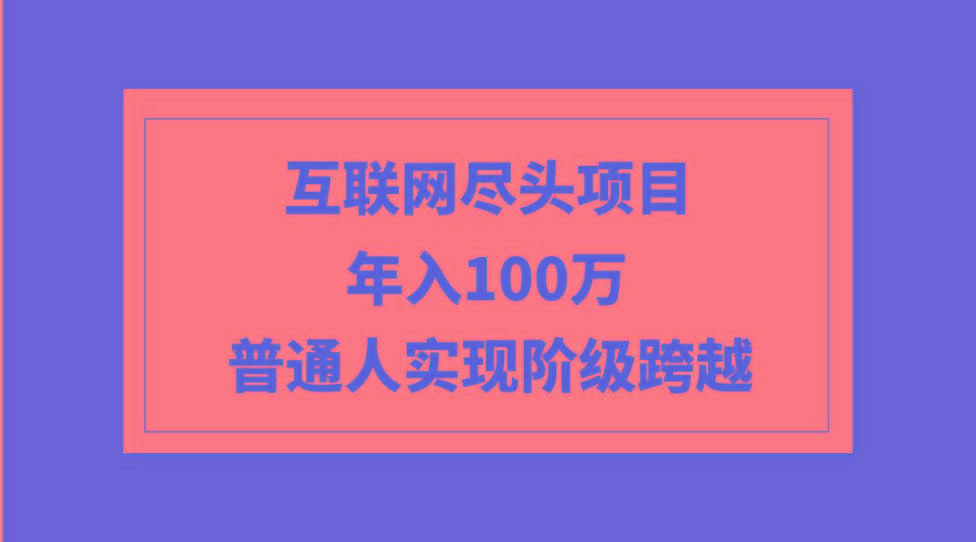 (9250期)互联网尽头项目：年入100W，普通人实现阶级跨越-简创项目网