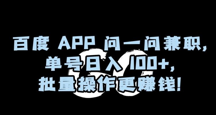 百度APP问一问兼职，单号日入100+，批量操作更赚钱【揭秘】-简创项目网