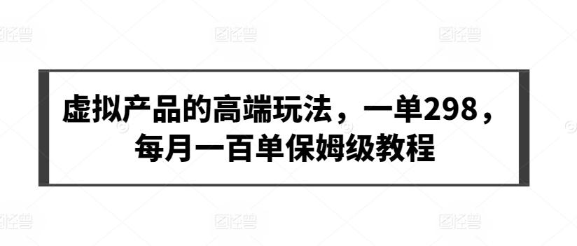 虚拟产品的高端玩法，一单298，每月一百单保姆级教程【揭秘】-简创项目网