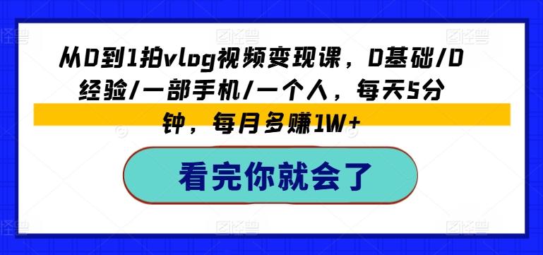 从0到1拍vlog视频变现课，0基础/0经验/一部手机/一个人，每天5分钟，每月多赚1W+-简创项目网