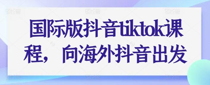 国际版抖音tiktok课程，向海外抖音出发-简创项目网