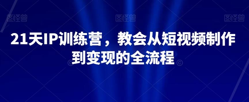 21天IP训练营，教会从短视频制作到变现的全流程-简创项目网