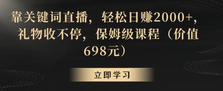 靠关键词直播，轻松日赚2000+，礼物收不停，保姆级课程(价值698元)【揭秘】-简创项目网