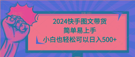 (9958期)2024快手图文带货，简单易上手，小白也轻松可以日入500+-简创项目网