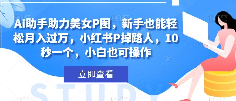 AI助手助力美女P图，新手也能轻松月入过万，小红书P掉路人，10秒一个，小白也可操作-简创项目网