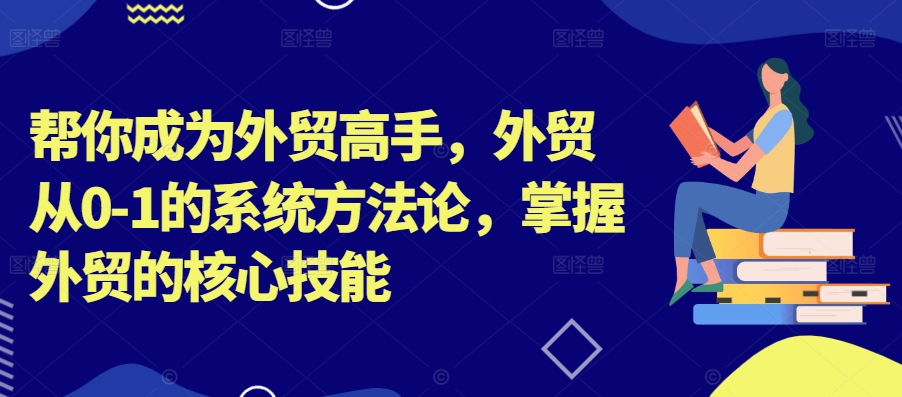 帮你成为外贸高手，外贸从0-1的系统方法论，掌握外贸的核心技能-简创项目网