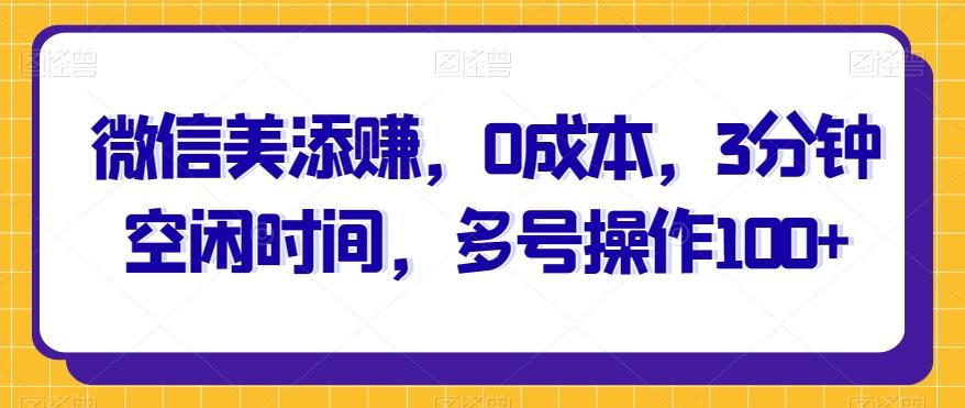 微信美添赚，0成本，3分钟空闲时间，多号操作100+-简创项目网