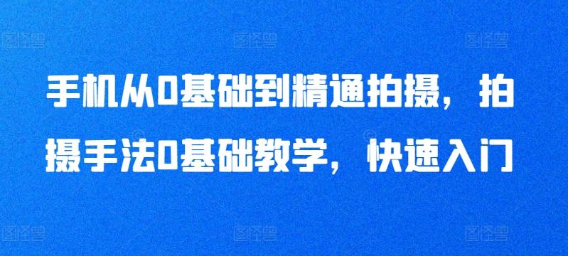 手机从0基础到精通拍摄，拍摄手法0基础教学，快速入门-简创项目网